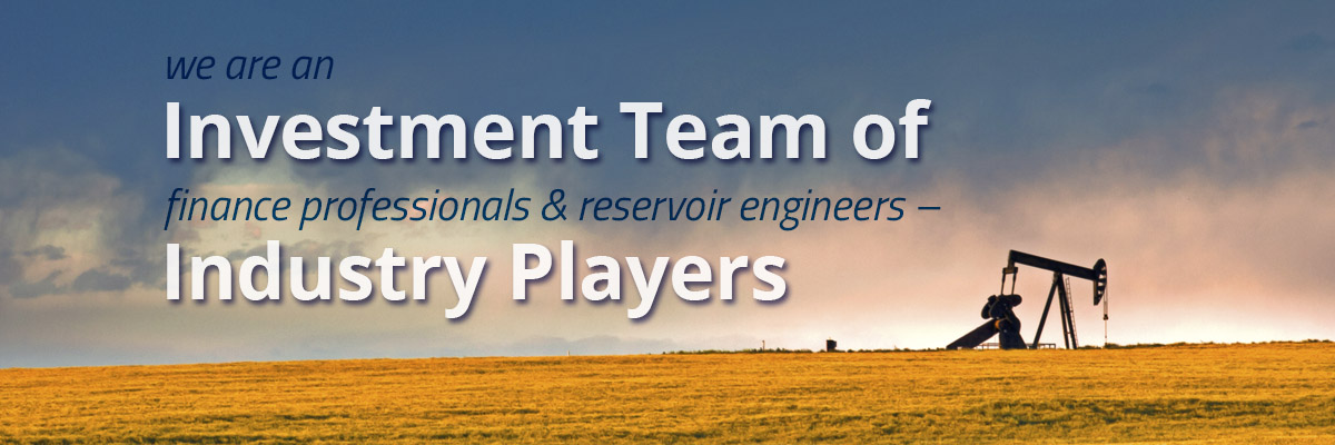 We are an investment team of financial professionals and reservoir engineers -- industry players